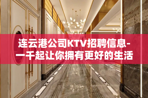 连云港公司KTV招聘信息-一千起让你拥有更好的生活