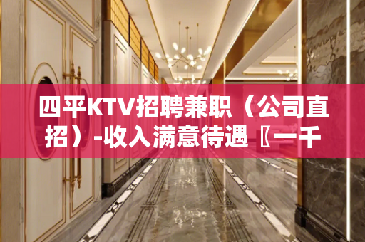 四平KTV招聘兼职（公司直招）-收入满意待遇〖一千五起〗