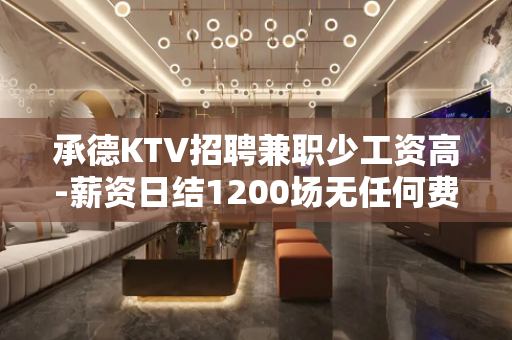 承德KTV招聘兼职少工资高-薪资日结1200场无任何费用