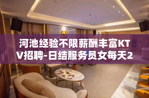 河池经验不限薪酬丰富KTV招聘-日结服务员女每天2到3个班起