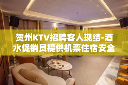 贺州KTV招聘客人现结-酒水促销员提供机票住宿安全保障