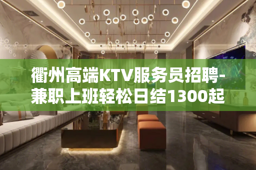 衢州高端KTV服务员招聘-兼职上班轻松日结1300起