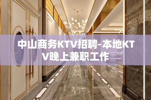 中山商务KTV招聘-本地KTV晚上兼职工作