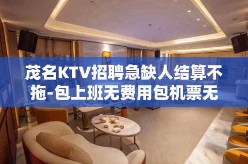 茂名KTV招聘急缺人结算不拖-包上班无费用包机票无套路