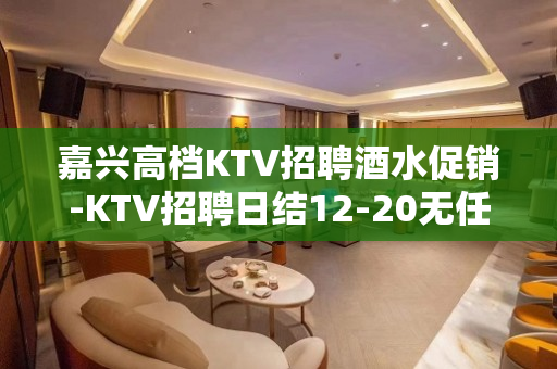嘉兴高档KTV招聘酒水促销-KTV招聘日结12-20无任何费