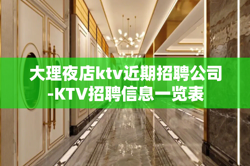大理夜店ktv近期招聘公司-KTV招聘信息一览表