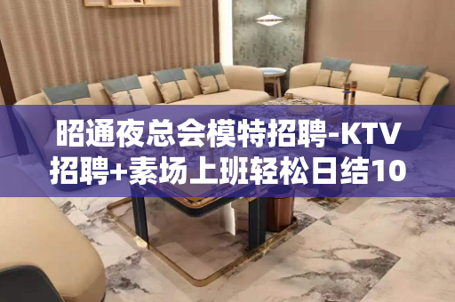 昭通夜总会模特招聘-KTV招聘+素场上班轻松日结1000起