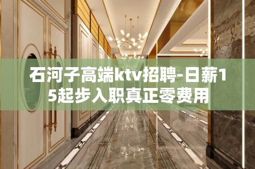 石河子高端ktv招聘-日薪15起步入职真正零费用