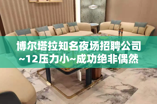 博尔塔拉知名夜场招聘公司~12压力小~成功绝非偶然