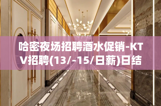 哈密夜场招聘酒水促销-KTV招聘(13/-15/日薪)日结