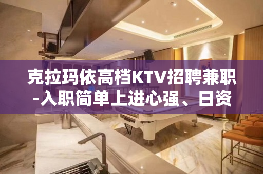 克拉玛依高档KTV招聘兼职-入职简单上进心强、日资丰厚