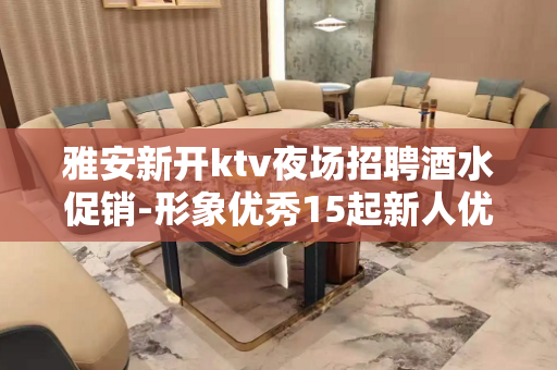 雅安新开ktv夜场招聘酒水促销-形象优秀15起新人优先上班