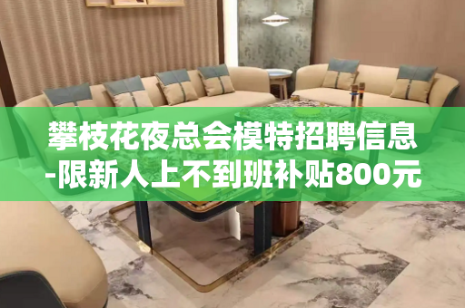 攀枝花夜总会模特招聘信息-限新人上不到班补贴800元