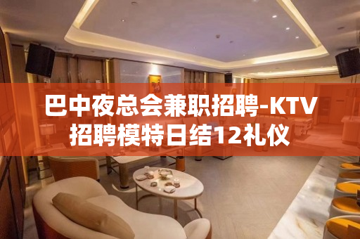 巴中夜总会兼职招聘-KTV招聘模特日结12礼仪