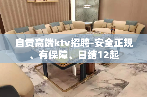 自贡高端ktv招聘-安全正规、有保障、日结12起