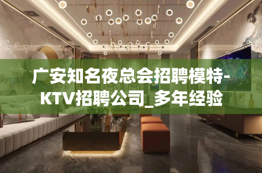 广安知名夜总会招聘模特-KTV招聘公司_多年经验