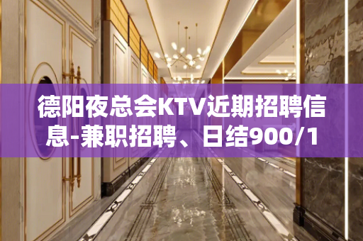 德阳夜总会KTV近期招聘信息-兼职招聘、日结900/1000