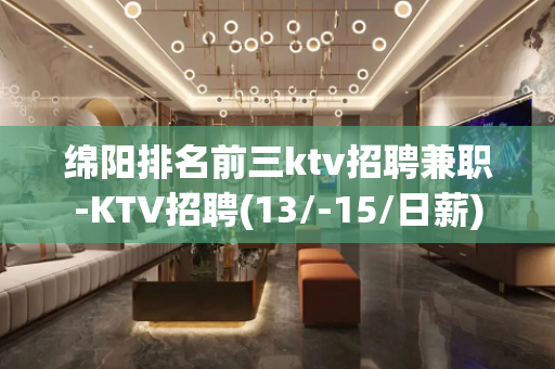 绵阳排名前三ktv招聘兼职-KTV招聘(13/-15/日薪)