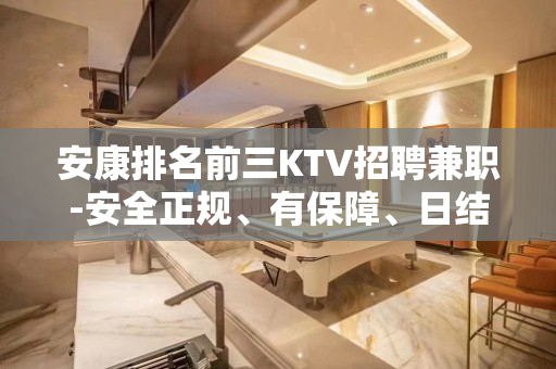 安康排名前三KTV招聘兼职-安全正规、有保障、日结12起