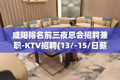 咸阳排名前三夜总会招聘兼职-KTV招聘(13/-15/日薪)