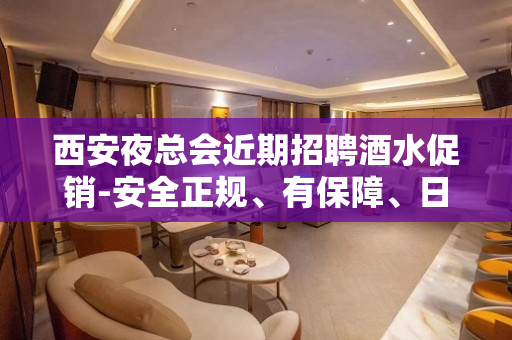 西安夜总会近期招聘酒水促销-安全正规、有保障、日结12起