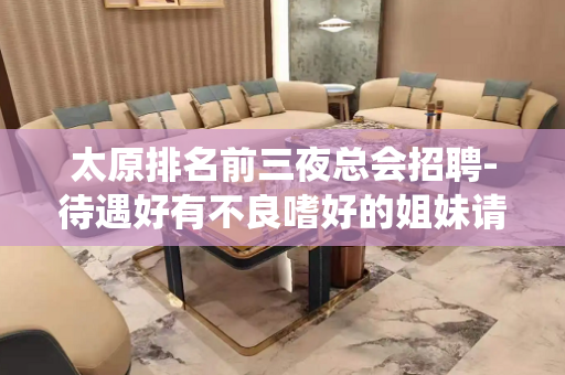 太原排名前三夜总会招聘-待遇好有不良嗜好的姐妹请绕道