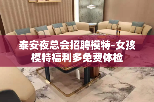 泰安夜总会招聘模特-女孩模特福利多免费体检