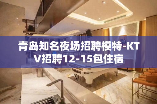 青岛知名夜场招聘模特-KTV招聘12-15包住宿