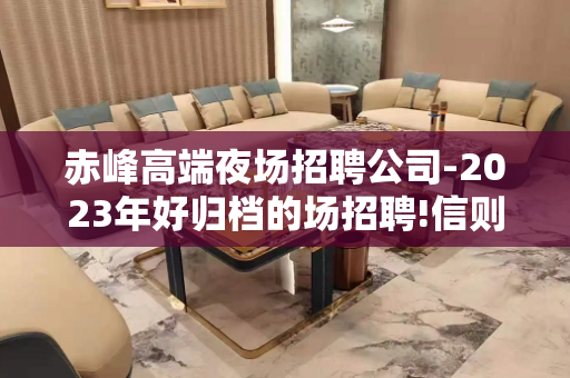 赤峰高端夜场招聘公司-2023年好归档的场招聘!信则来