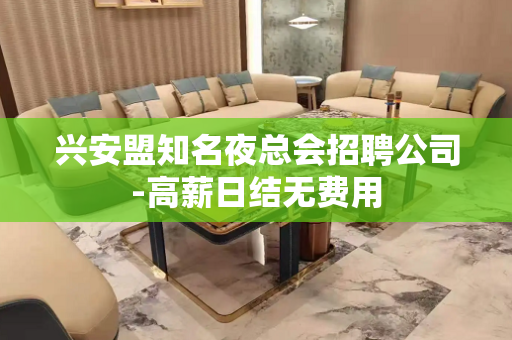 兴安盟知名夜总会招聘公司-高薪日结无费用