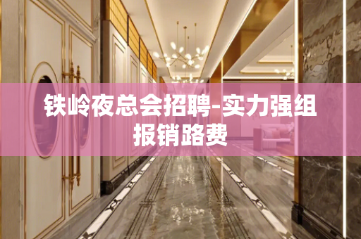 铁岭夜总会招聘-实力强组报销路费