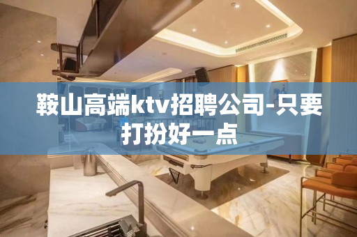 鞍山高端ktv招聘公司-只要打扮好一点