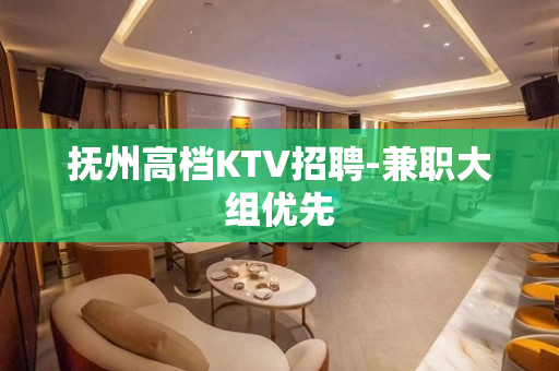 抚州高档KTV招聘-兼职大组优先