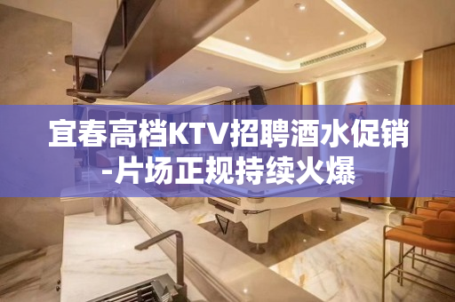 宜春高档KTV招聘酒水促销-片场正规持续火爆