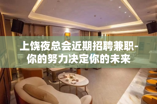 上饶夜总会近期招聘兼职-你的努力决定你的未来