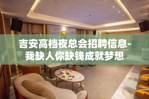 吉安高档夜总会招聘信息-我缺人你缺钱成就梦想