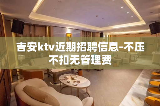 吉安ktv近期招聘信息-不压不扣无管理费