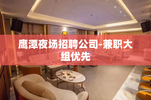 鹰潭夜场招聘公司-兼职大组优先
