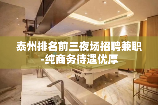 泰州排名前三夜场招聘兼职-纯商务待遇优厚
