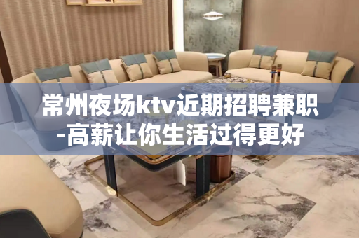 常州夜场ktv近期招聘兼职-高薪让你生活过得更好