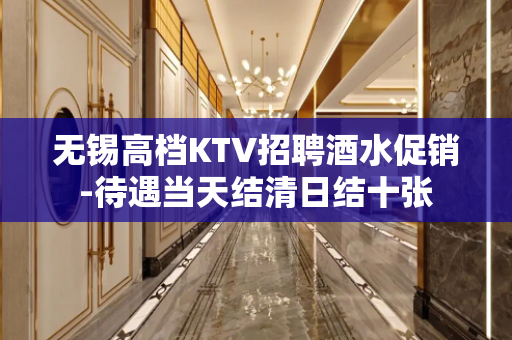 无锡高档KTV招聘酒水促销-待遇当天结清日结十张