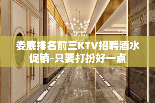 娄底排名前三KTV招聘酒水促销-只要打扮好一点