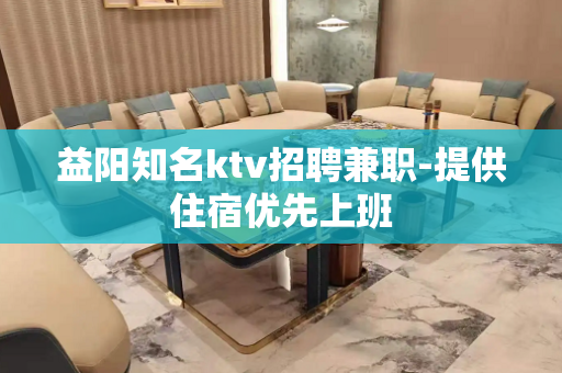 益阳知名ktv招聘兼职-提供住宿优先上班