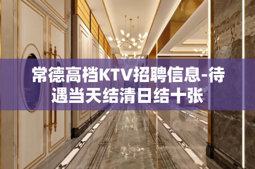 常德高档KTV招聘信息-待遇当天结清日结十张