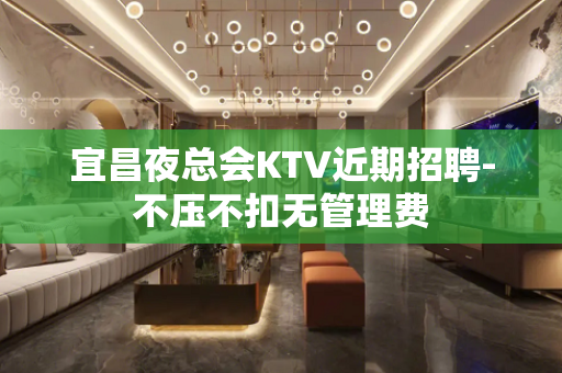宜昌夜总会KTV近期招聘-不压不扣无管理费