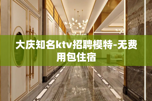 大庆知名ktv招聘模特-无费用包住宿