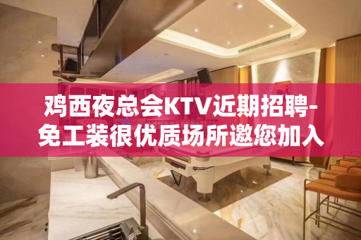 鸡西夜总会KTV近期招聘-免工装很优质场所邀您加入
