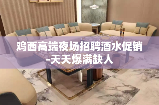 鸡西高端夜场招聘酒水促销-天天爆满缺人
