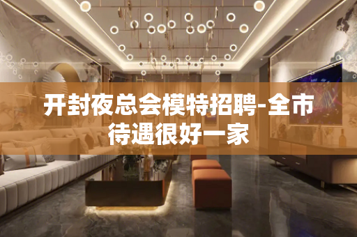 开封夜总会模特招聘-全市待遇很好一家