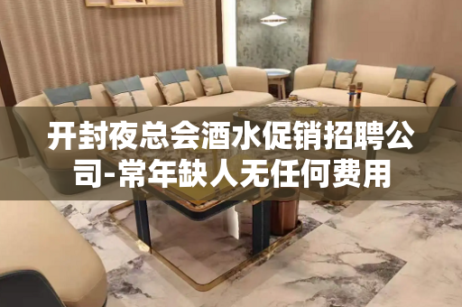 开封夜总会酒水促销招聘公司-常年缺人无任何费用